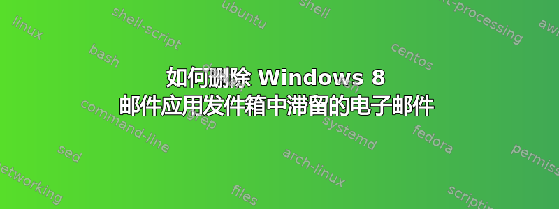 如何删除 Windows 8 邮件应用发件箱中滞留的电子邮件