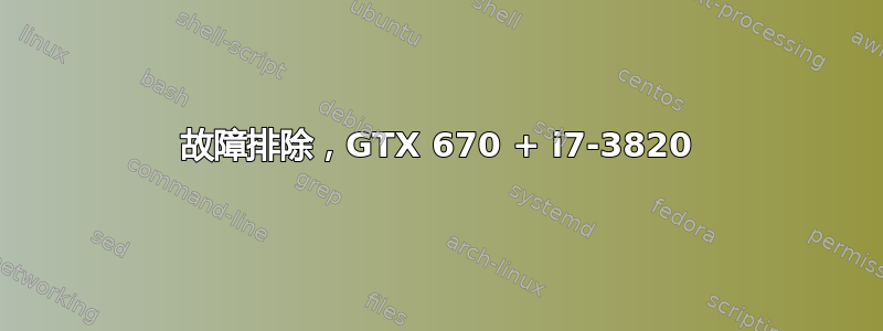 故障排除，GTX 670 + i7-3820