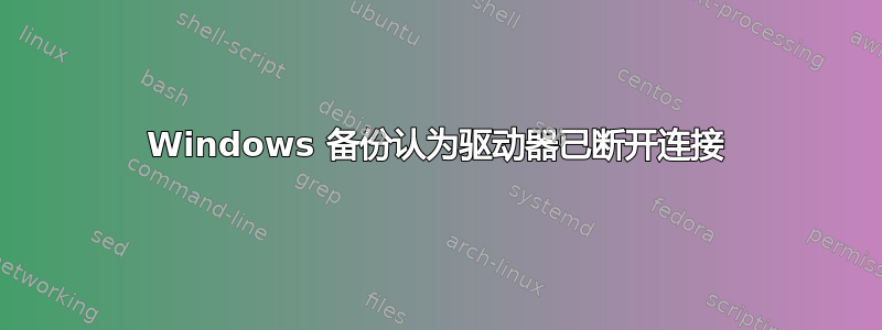 Windows 备份认为驱动器已断开连接