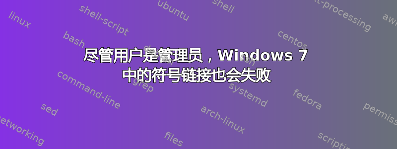 尽管用户是管理员，Windows 7 中的符号链接也会失败