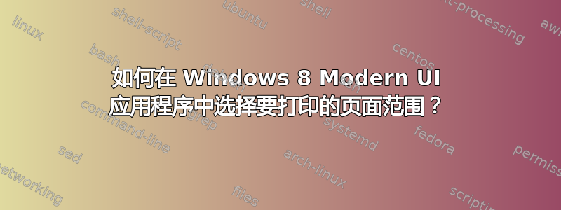 如何在 Windows 8 Modern UI 应用程序中选择要打印的页面范围？