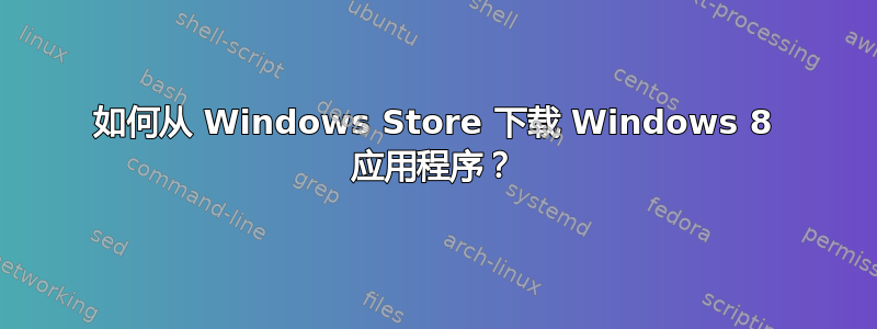 如何从 Windows Store 下载 Windows 8 应用程序？