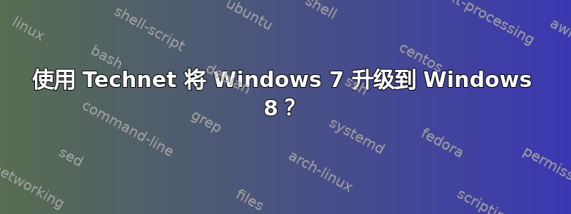 使用 Technet 将 Windows 7 升级到 Windows 8？