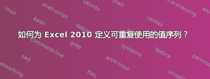 如何为 Excel 2010 定义可重复使用的值序列？