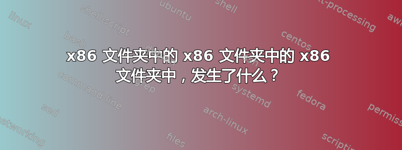 x86 文件夹中的 x86 文件夹中的 x86 文件夹中，发生了什么？