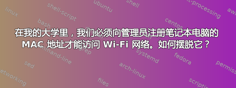 在我的大学里，我们必须向管理员注册笔记本电脑的 MAC 地址才能访问 Wi-Fi 网络。如何摆脱它？