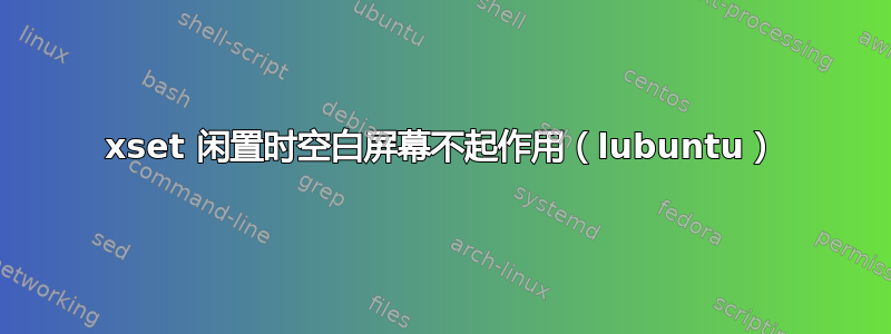 xset 闲置时空白屏幕不起作用（lubuntu）