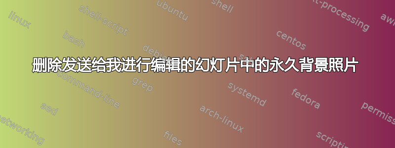 删除发送给我进行编辑的幻灯片中的永久背景照片