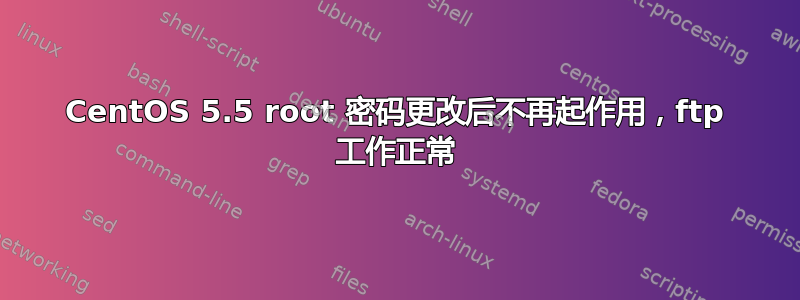 CentOS 5.5 root 密码更改后不再起作用，ftp 工作正常