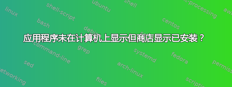 应用程序未在计算机上显示但商店显示已安装？