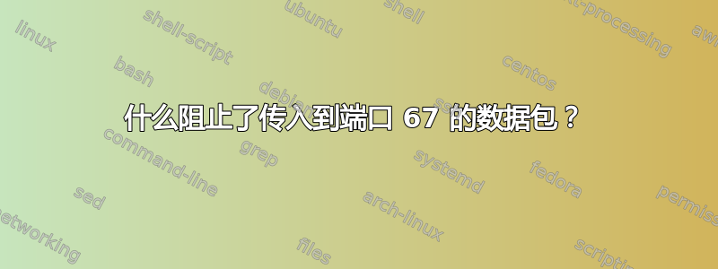 什么阻止了传入到端口 67 的数据包？