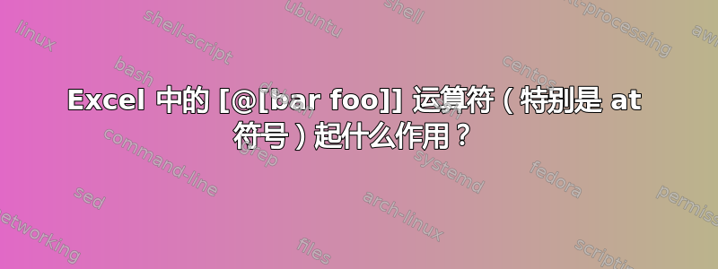 Excel 中的 [@[bar foo]] 运算符（特别是 at 符号）起什么作用？