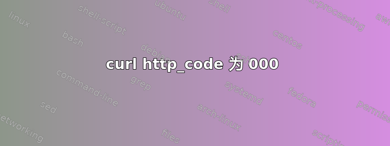 curl http_code 为 000