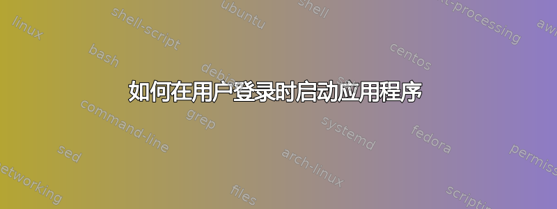 如何在用户登录时启动应用程序