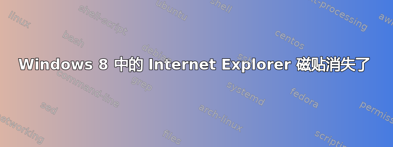 Windows 8 中的 Internet Explorer 磁贴消失了