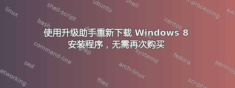 使用升级助手重新下载 Windows 8 安装程序，无需再次购买