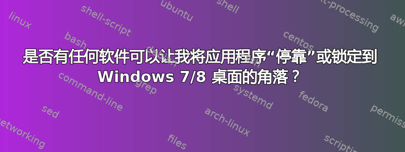 是否有任何软件可以让我将应用程序“停靠”或锁定到 Windows 7/8 桌面的角落？