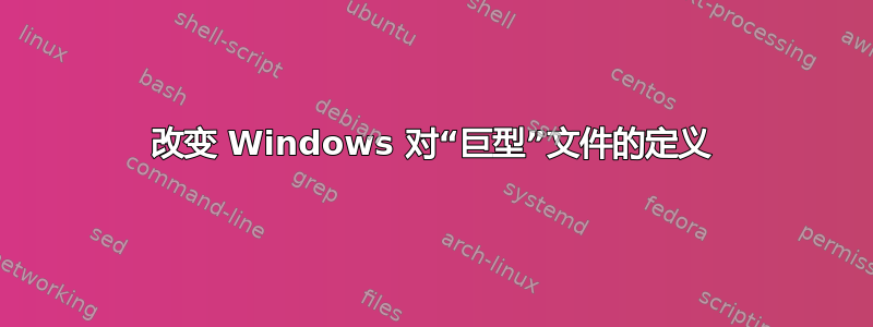 改变 Windows 对“巨型”文件的定义