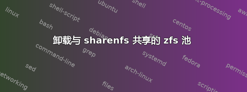 卸载与 sharenfs 共享的 zfs 池