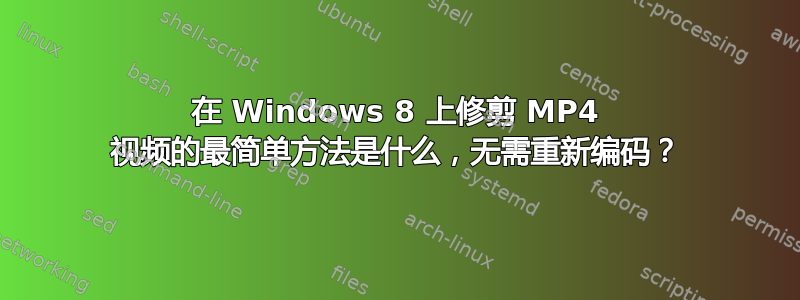 在 Windows 8 上修剪 MP4 视频的最简单方法是什么，无需重新编码？