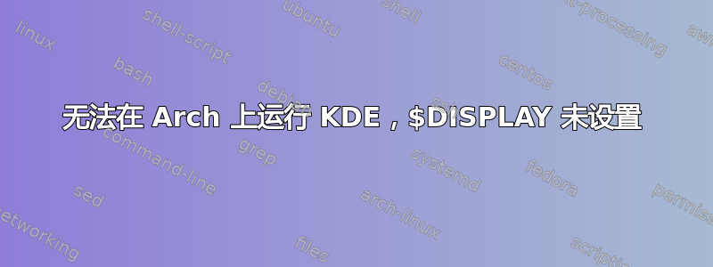 无法在 Arch 上运行 KDE，$DISPLAY 未设置