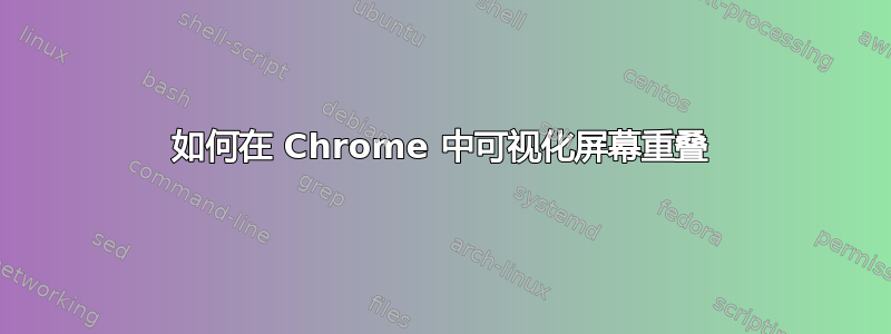 如何在 Chrome 中可视化屏幕重叠