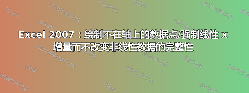 Excel 2007：绘制不在轴上的数据点/强制线性 x 增量而不改变非线性数据的完整性