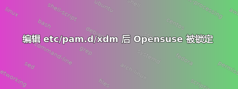 编辑 etc/pam.d/xdm 后 Opensuse 被锁定