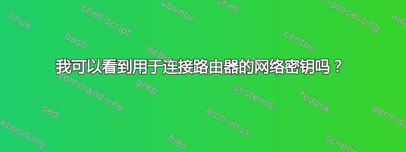 我可以看到用于连接路由器的网络密钥吗？