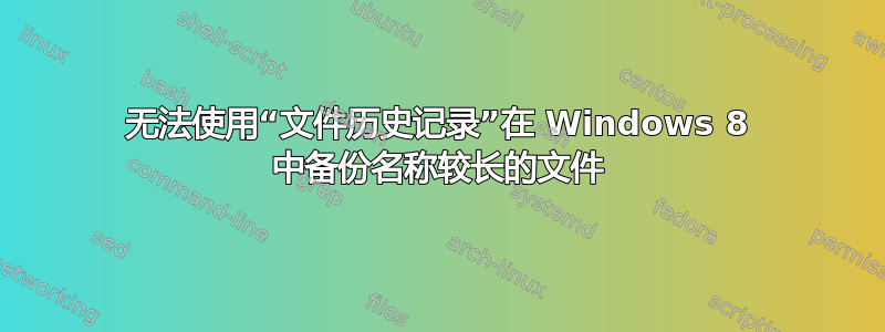 无法使用“文件历史记录”在 Windows 8 中备份名称较长的文件