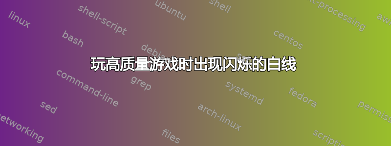 玩高质量游戏时出现闪烁的白线