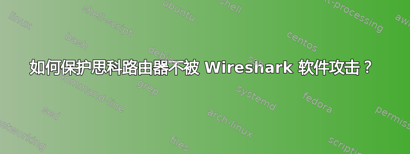 如何保护思科路由器不被 Wireshark 软件攻击？