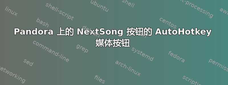 Pandora 上的 NextSong 按钮的 AutoHotkey 媒体按钮