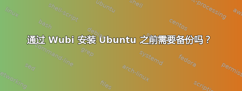 通过 Wubi 安装 Ubuntu 之前需要备份吗？