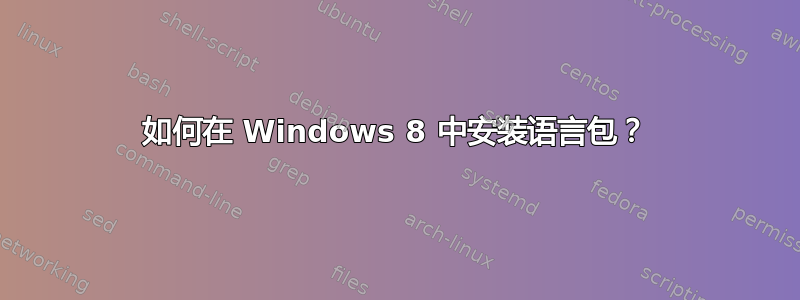 如何在 Windows 8 中安装语言包？