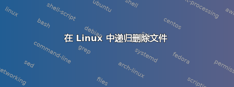 在 Linux 中递归删除文件