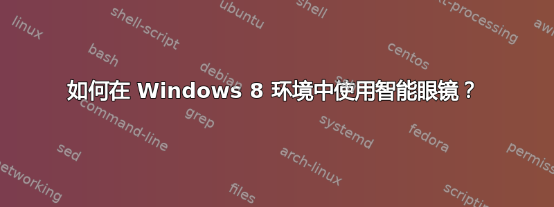 如何在 Windows 8 环境中使用智能眼镜？