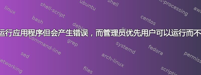 管理员可以运行应用程序但会产生错误，而管理员优先用户可以运行而不会出现错误