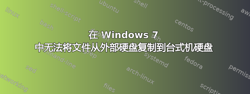 在 Windows 7 中无法将文件从外部硬盘复制到台式机硬盘