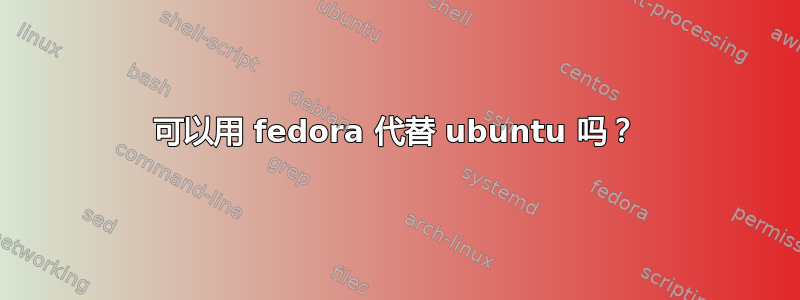 可以用 fedora 代替 ubuntu 吗？