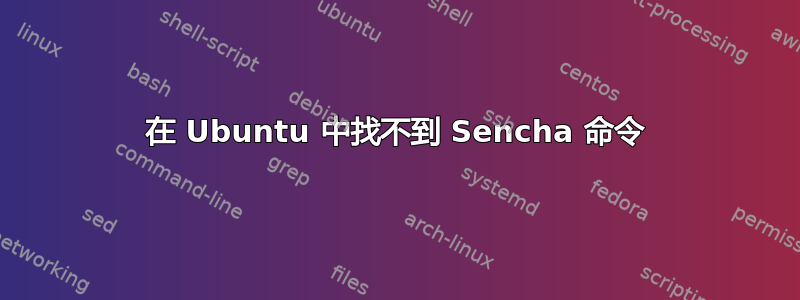 在 Ubuntu 中找不到 Sencha 命令