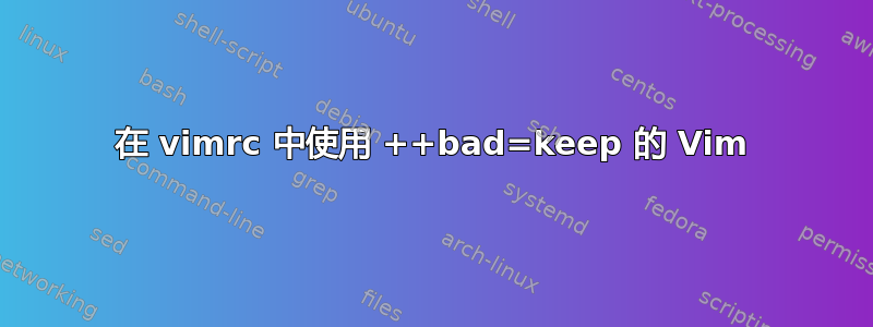 在 vimrc 中使用 ++bad=keep 的 Vim