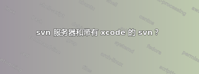 svn 服务器和带有 xcode 的 svn？