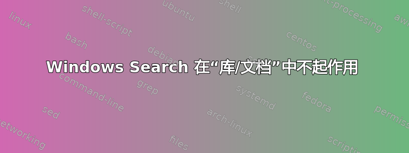 Windows Search 在“库/文档”中不起作用