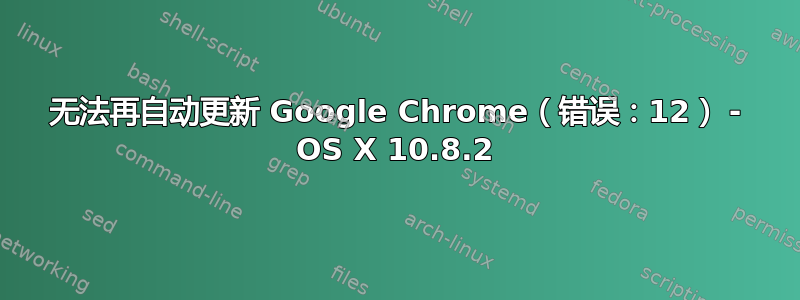 无法再自动更新 Google Chrome（错误：12） - OS X 10.8.2