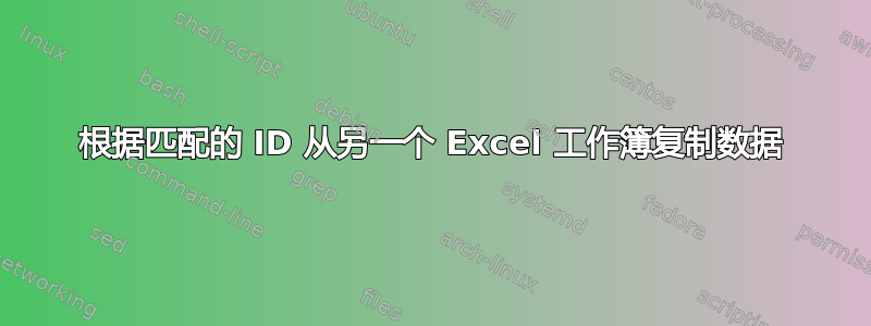 根据匹配的 ID 从另一个 Excel 工作簿复制数据