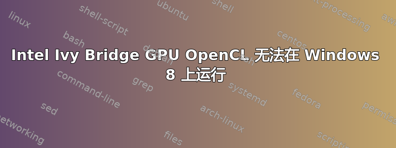 Intel Ivy Bridge GPU OpenCL 无法在 Windows 8 上运行