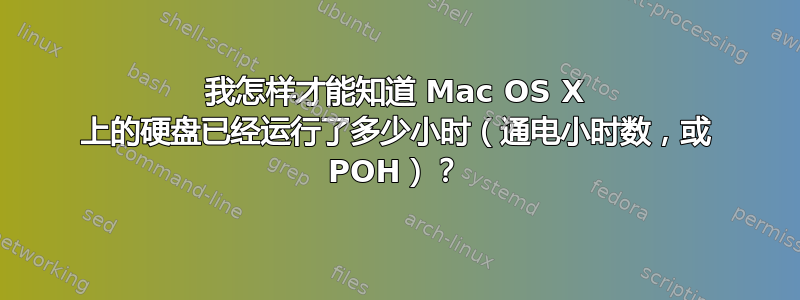 我怎样才能知道 Mac OS X 上的硬盘已经运行了多少小时（通电小时数，或 POH）？