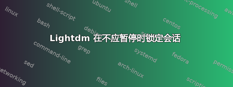 Lightdm 在不应暂停时锁定会话