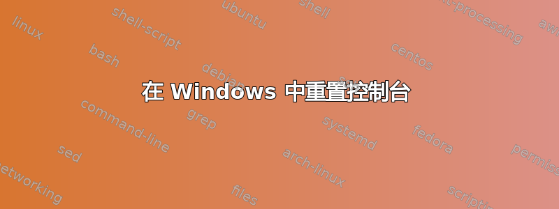 在 Windows 中重置控制台